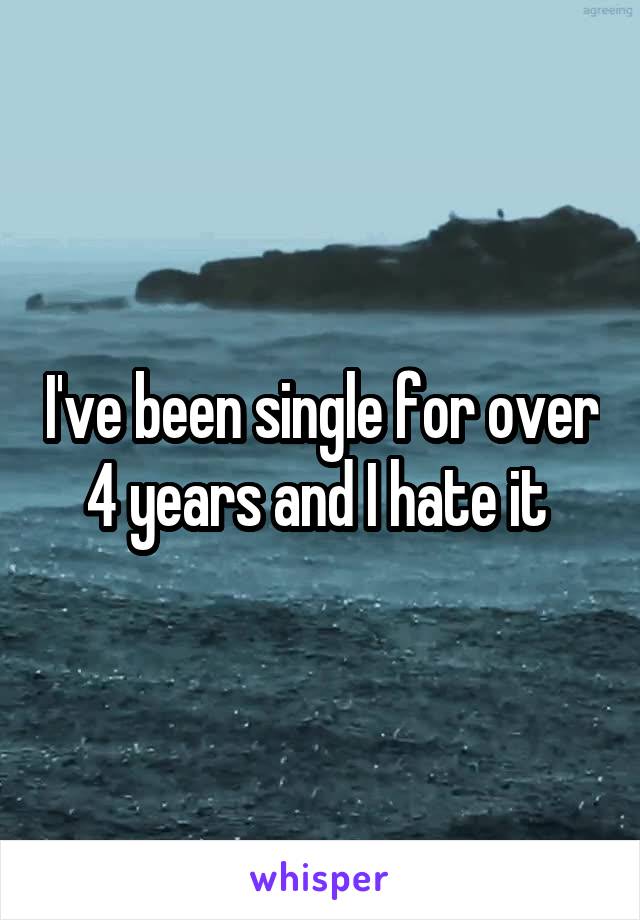 I've been single for over 4 years and I hate it 