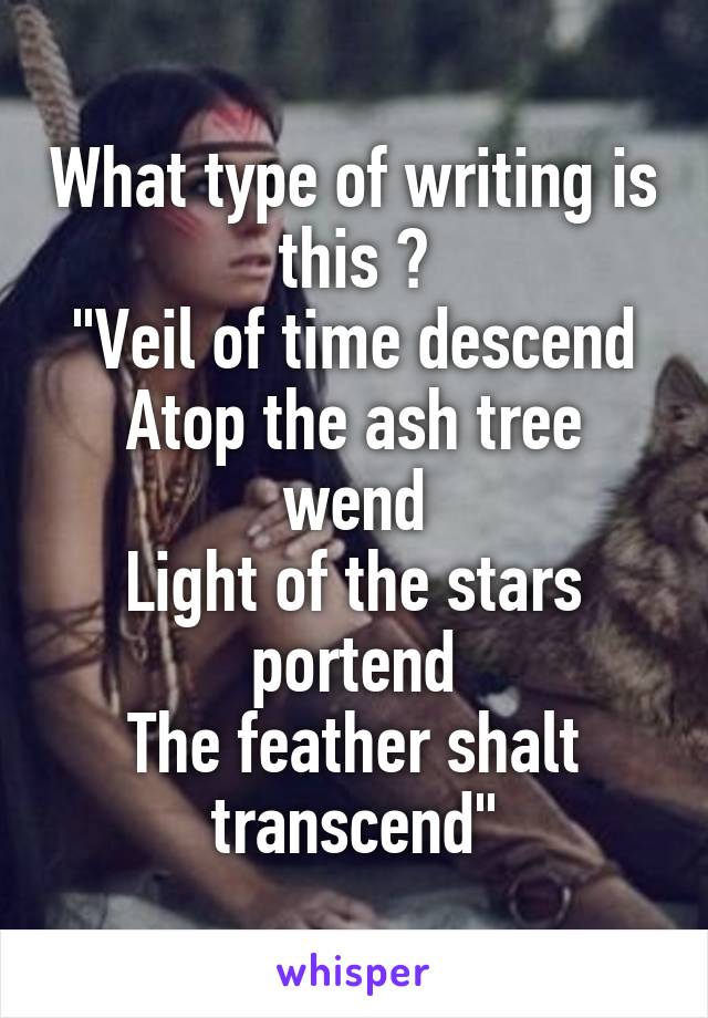 What type of writing is this ?
"Veil of time descend
Atop the ash tree wend
Light of the stars portend
The feather shalt transcend"