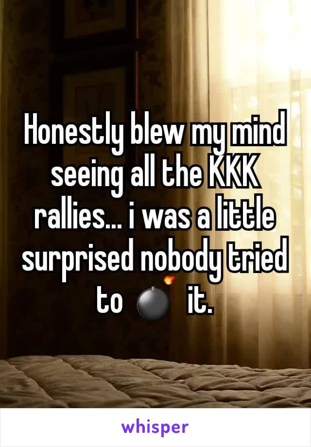 Honestly blew my mind seeing all the KKK rallies... i was a little surprised nobody tried to 💣 it.