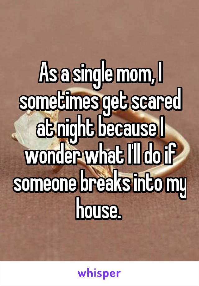 As a single mom, I sometimes get scared at night because I wonder what I'll do if someone breaks into my house. 