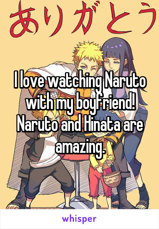 I love watching Naruto with my boyfriend! Naruto and Hinata are amazing.