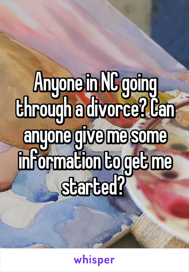 Anyone in NC going through a divorce? Can anyone give me some information to get me started? 