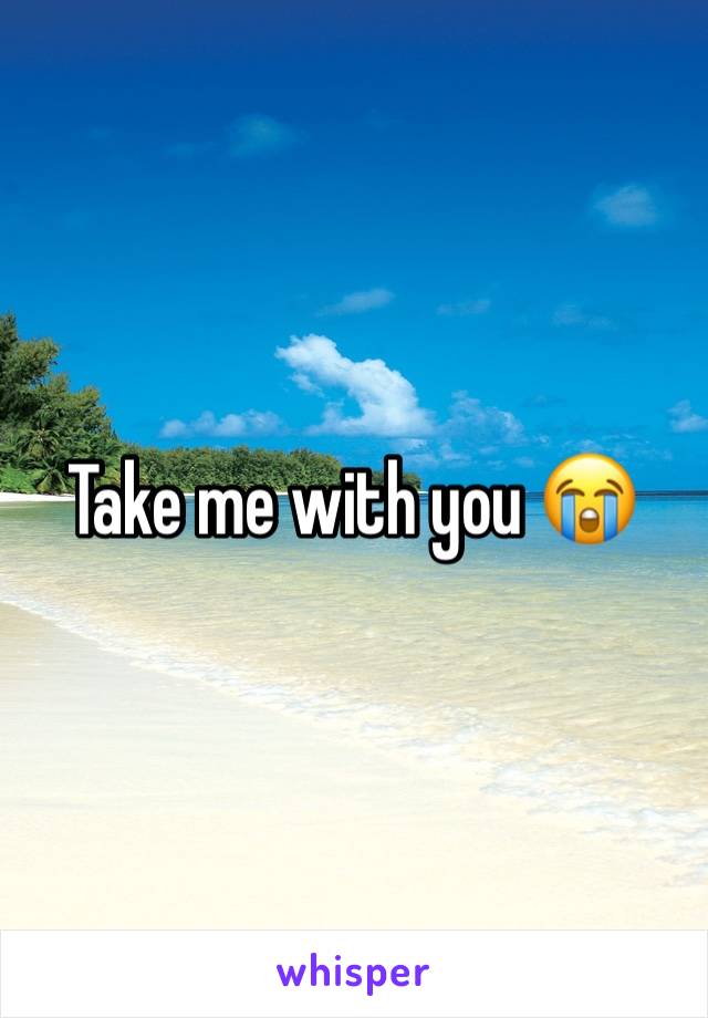 Take me with you 😭