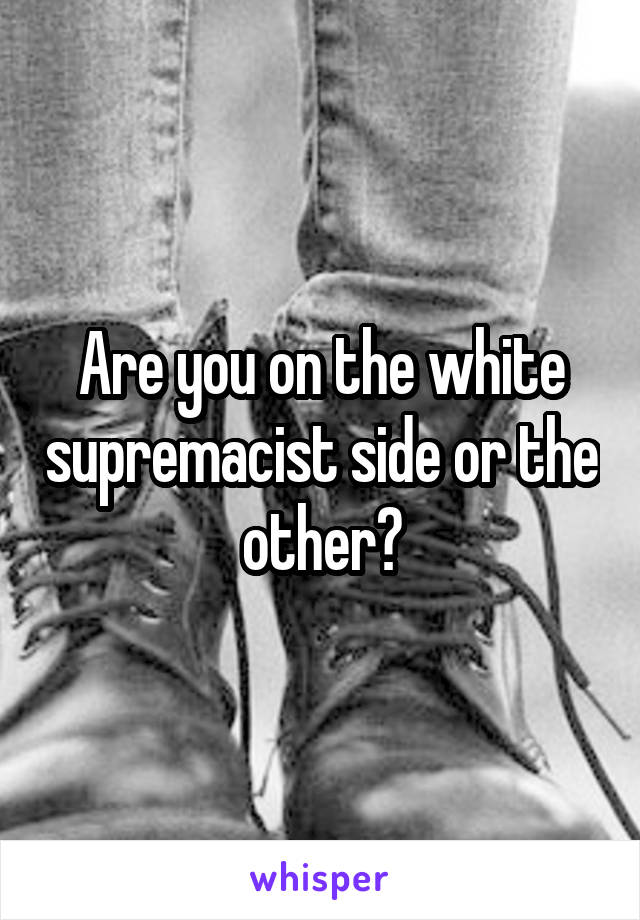 Are you on the white supremacist side or the other?