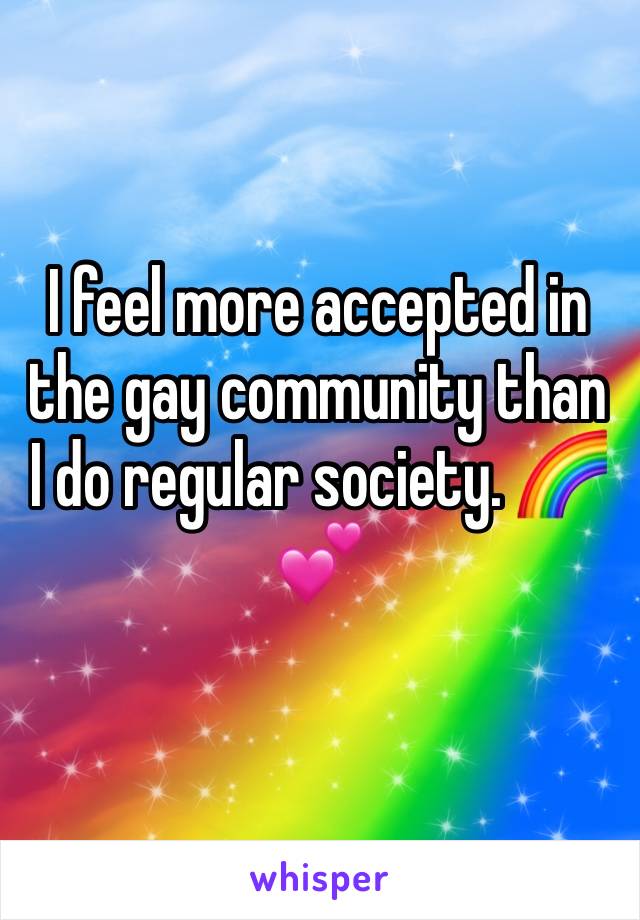 I feel more accepted in the gay community than I do regular society. 🌈💕