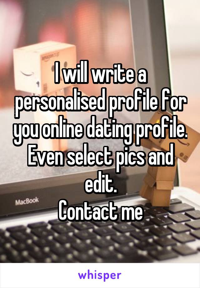 I will write a personalised profile for you online dating profile. Even select pics and edit.
Contact me