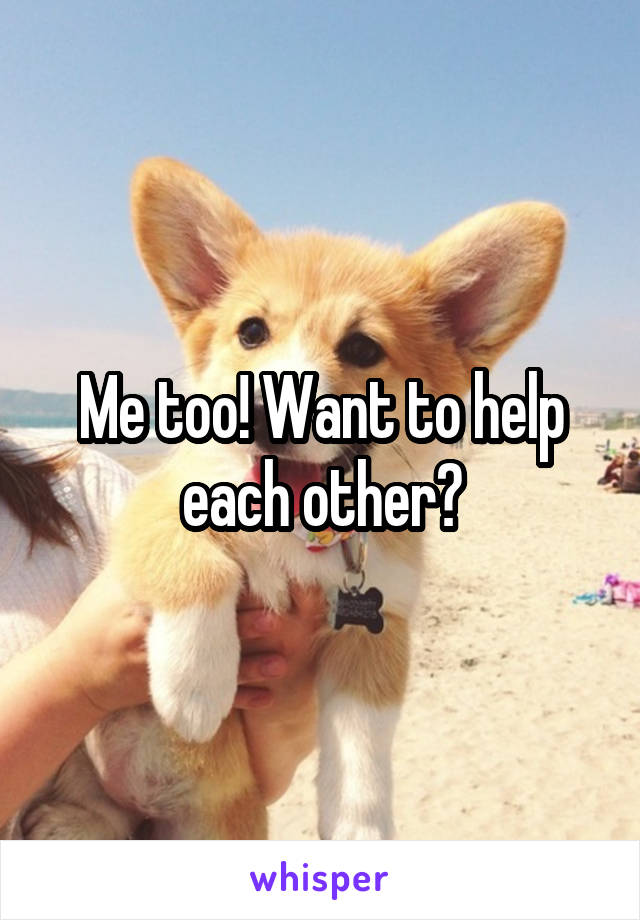 Me too! Want to help each other?