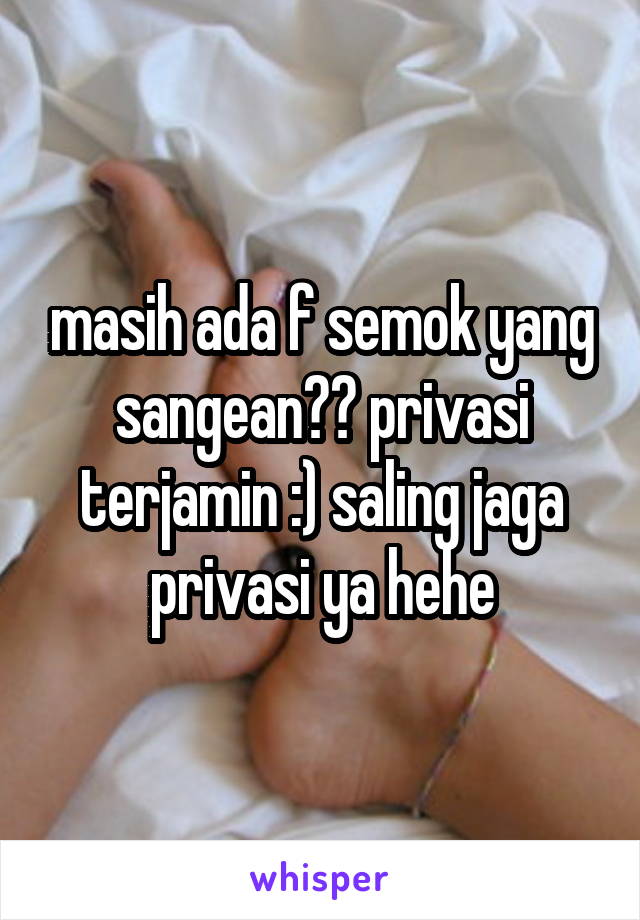 masih ada f semok yang sangean?? privasi terjamin :) saling jaga privasi ya hehe