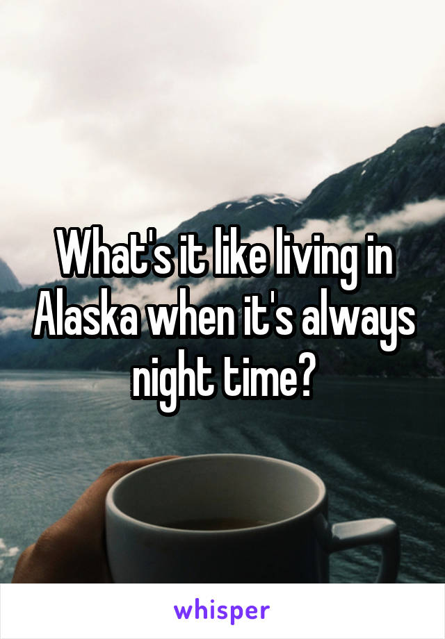 What's it like living in Alaska when it's always night time?