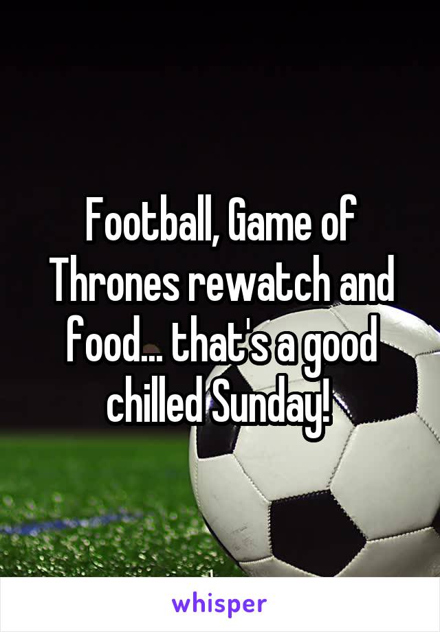 Football, Game of Thrones rewatch and food... that's a good chilled Sunday! 