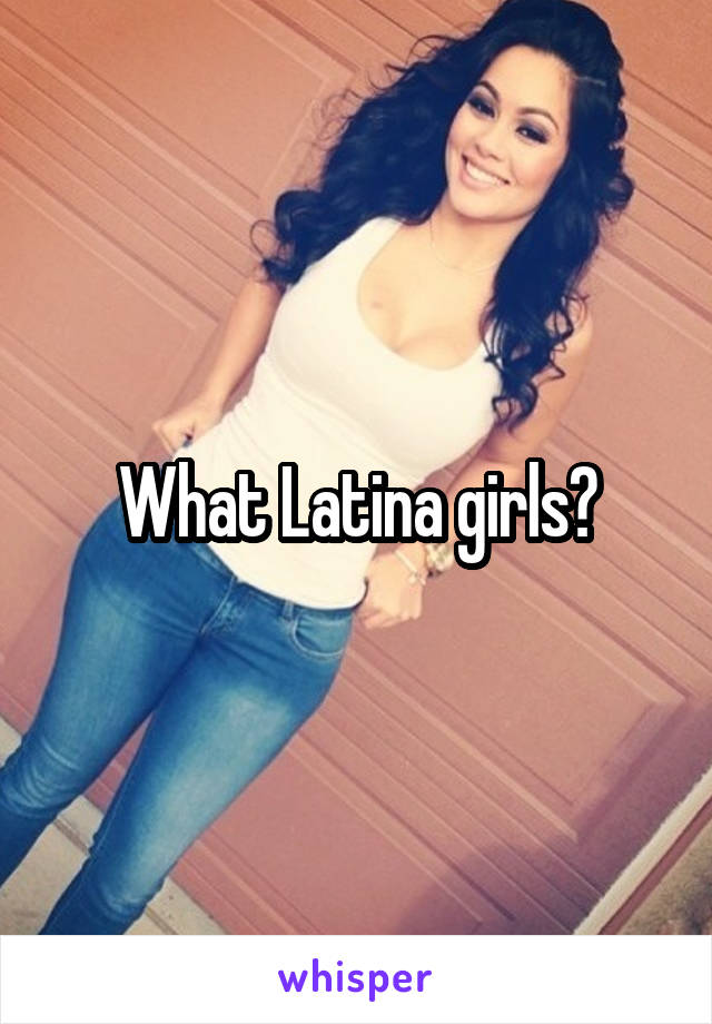 What Latina girls?