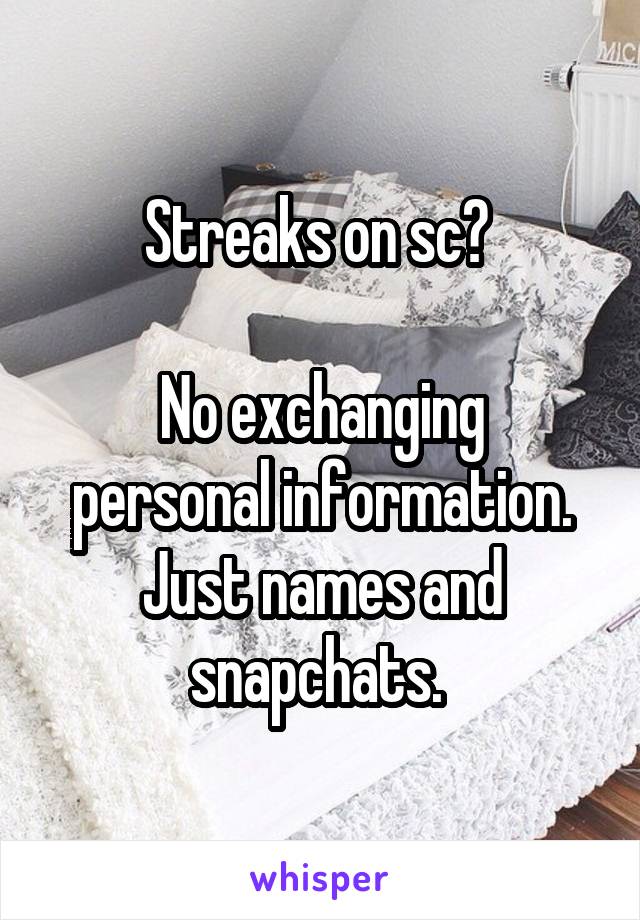 Streaks on sc? 

No exchanging personal information. Just names and snapchats. 