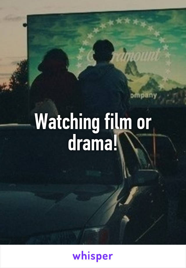 Watching film or drama!