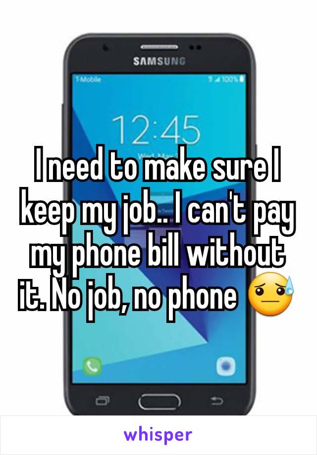 I need to make sure I keep my job.. I can't pay my phone bill without it. No job, no phone 😓