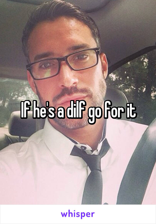 If he's a dilf go for it