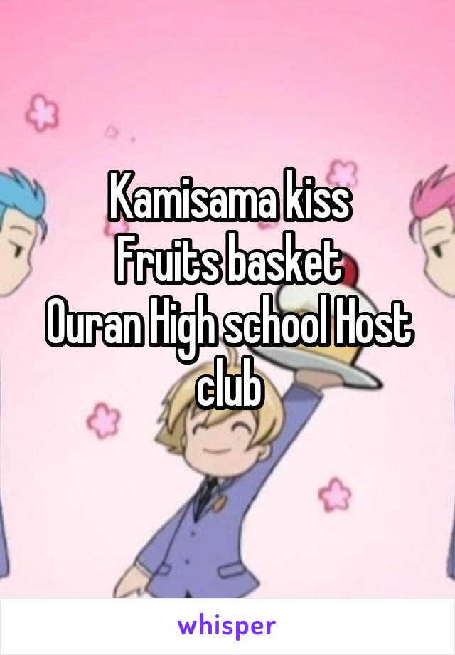 Kamisama kiss
Fruits basket
Ouran High school Host club
 