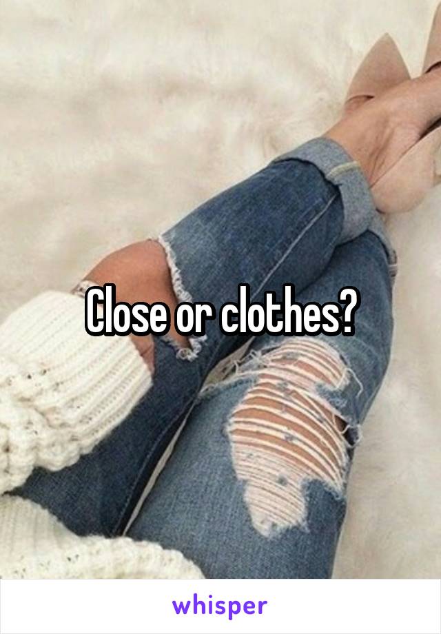 Close or clothes?