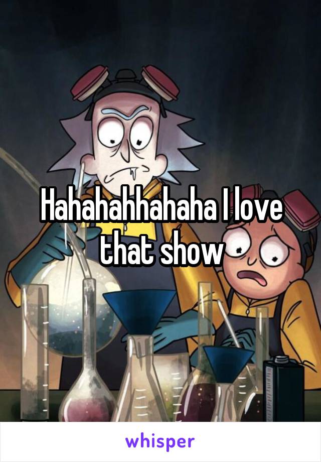 Hahahahhahaha I love that show