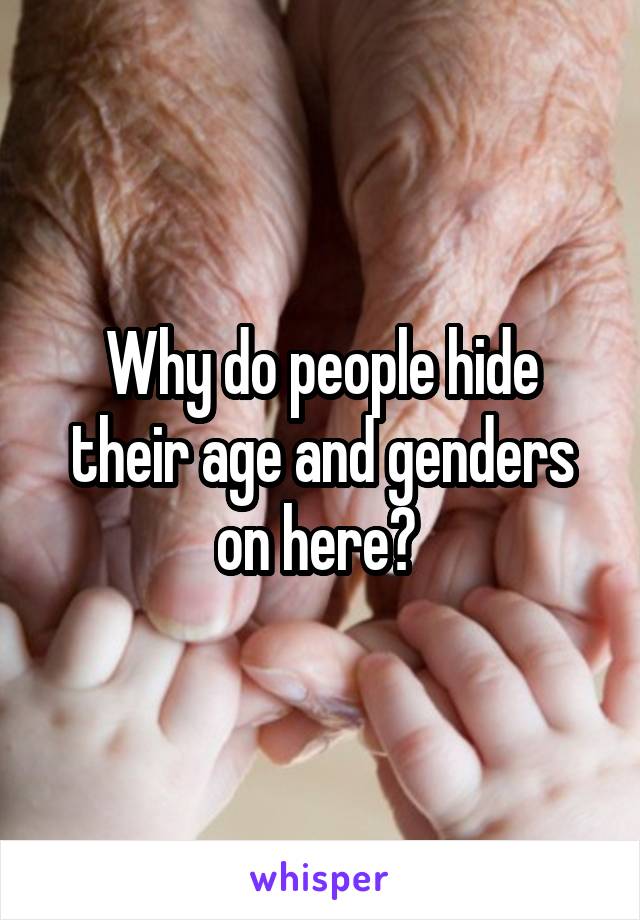 Why do people hide their age and genders on here? 