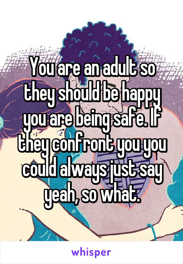 You are an adult so they should be happy you are being safe. If they confront you you could always just say yeah, so what.