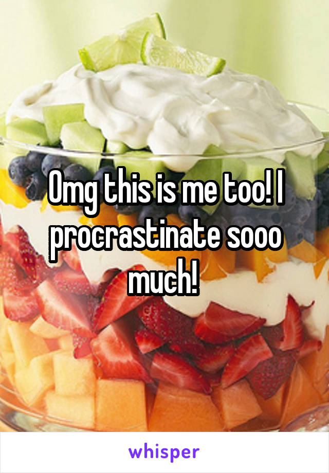 Omg this is me too! I procrastinate sooo much! 