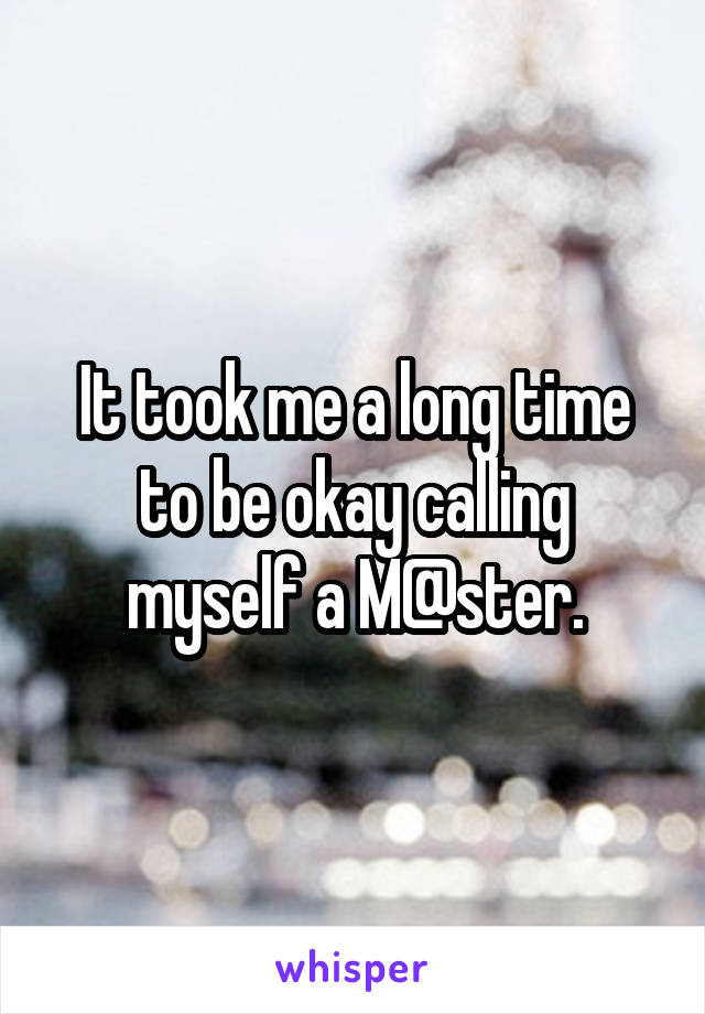 It took me a long time to be okay calling myself a M@ster.