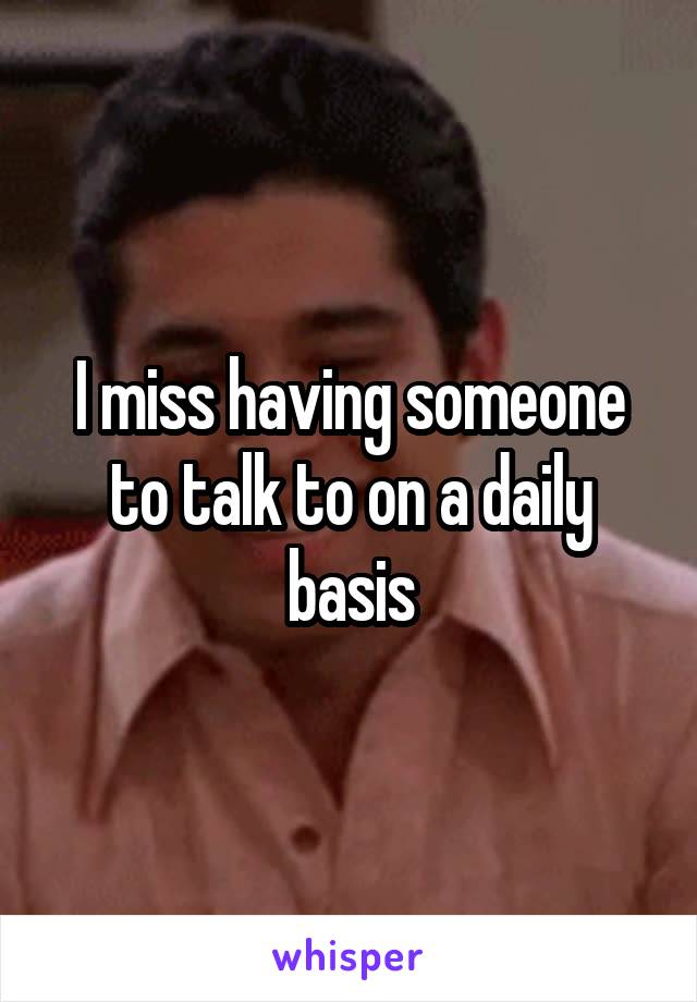 I miss having someone to talk to on a daily basis