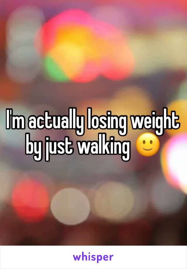 I'm actually losing weight by just walking 🙂