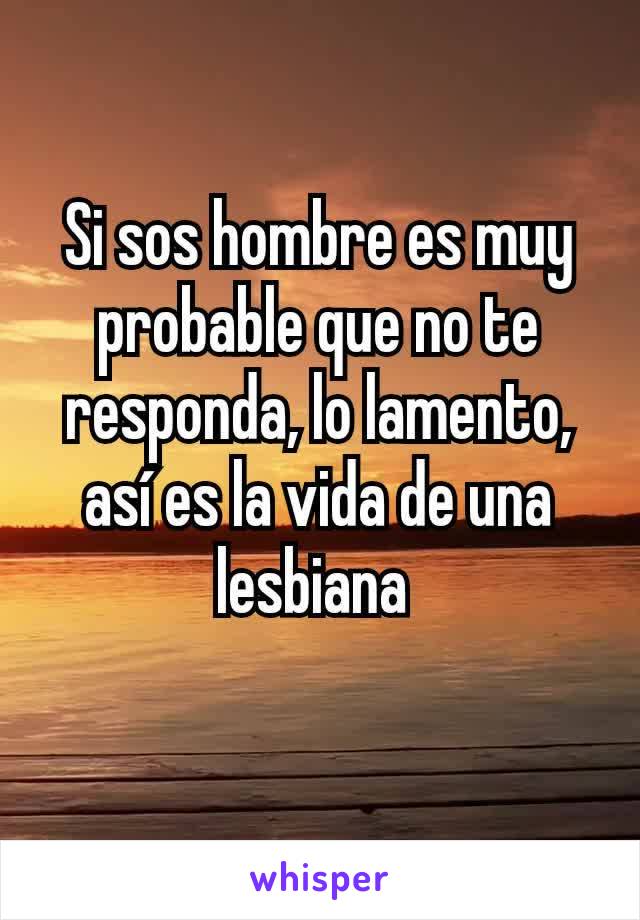 Si sos hombre es muy probable que no te responda, lo lamento, así es la vida de una lesbiana 