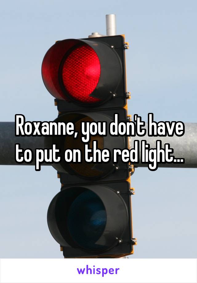 Roxanne, you don't have to put on the red light...