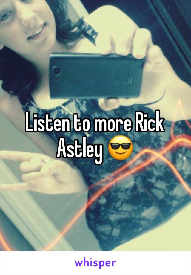 Listen to more Rick Astley 😎