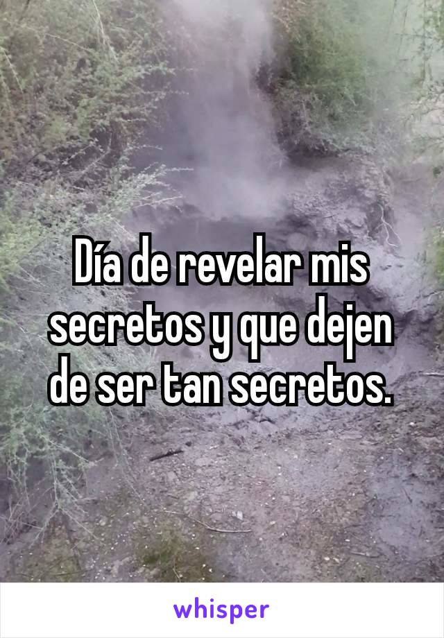 Día de revelar mis secretos y que dejen de ser tan secretos.