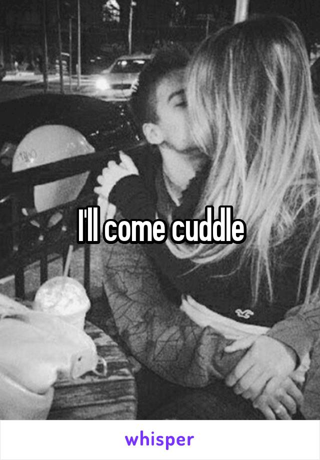 I'll come cuddle