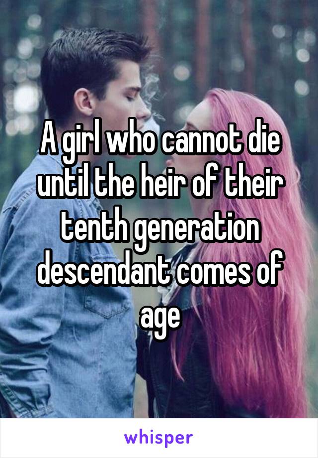 A girl who cannot die until the heir of their tenth generation descendant comes of age