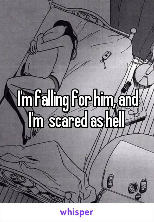 I'm falling for him, and I'm  scared as hell 