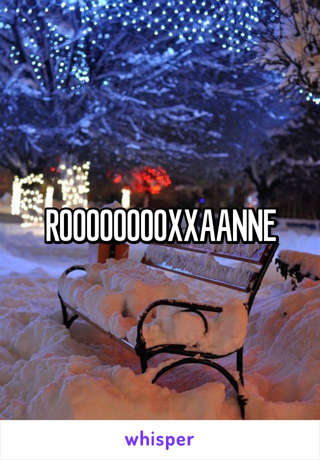 ROOOOOOOOXXAANNE