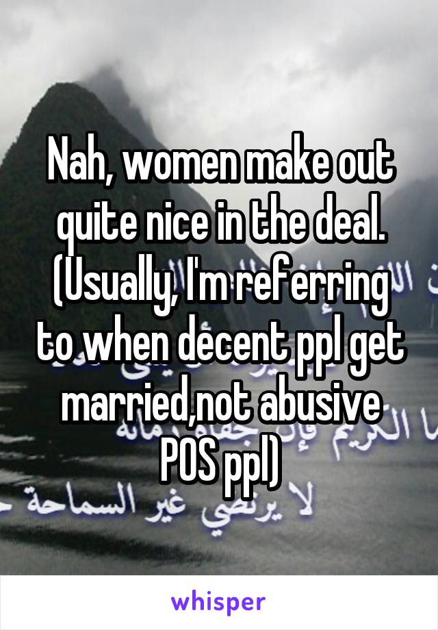 Nah, women make out quite nice in the deal.
(Usually, I'm referring to when decent ppl get married,not abusive POS ppl)