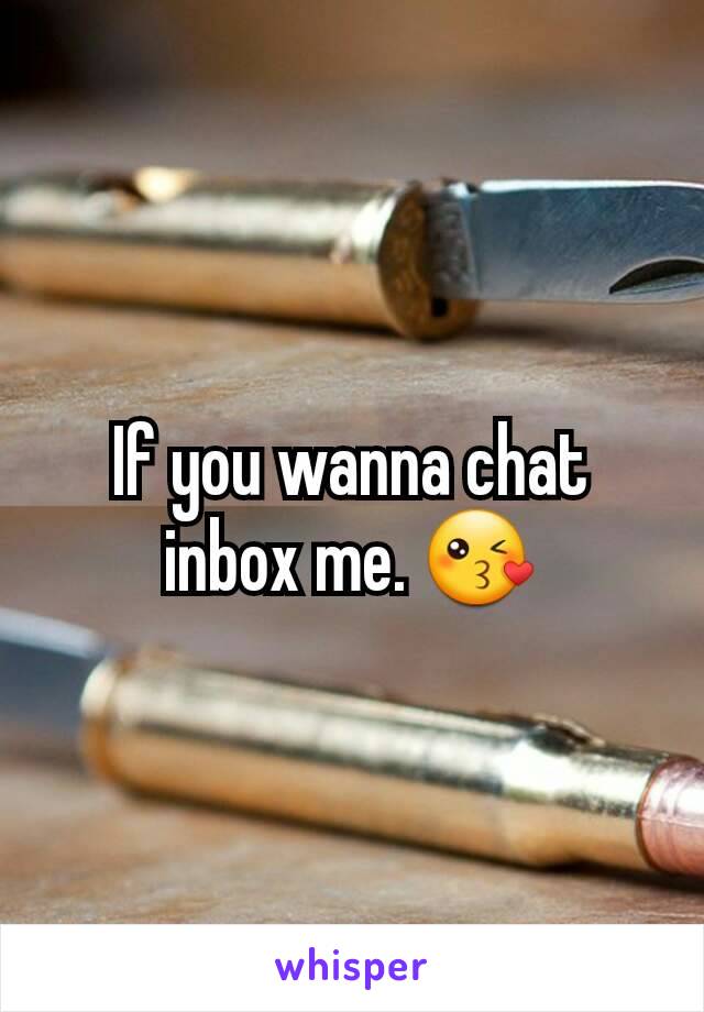 If you wanna chat inbox me. 😘