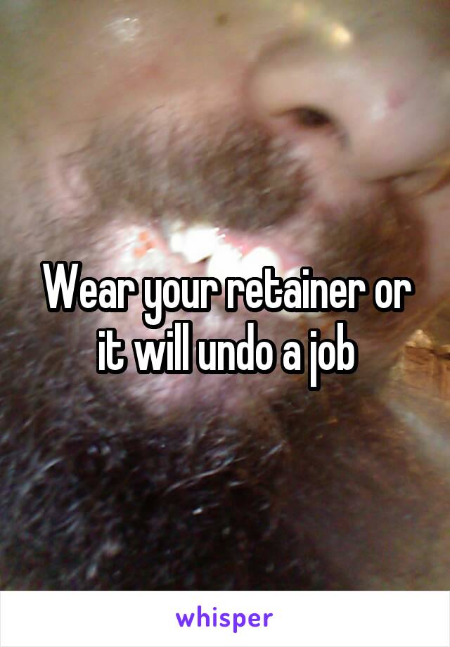 Wear your retainer or it will undo a job