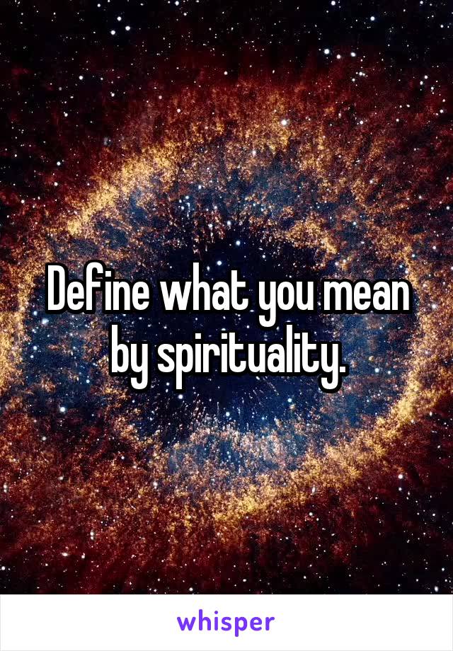 Define what you mean by spirituality.