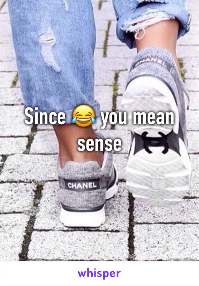 Since 😂 you mean sense