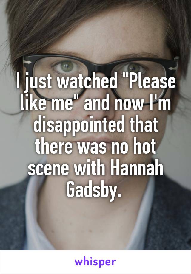 I just watched "Please like me" and now I'm disappointed that there was no hot scene with Hannah Gadsby. 