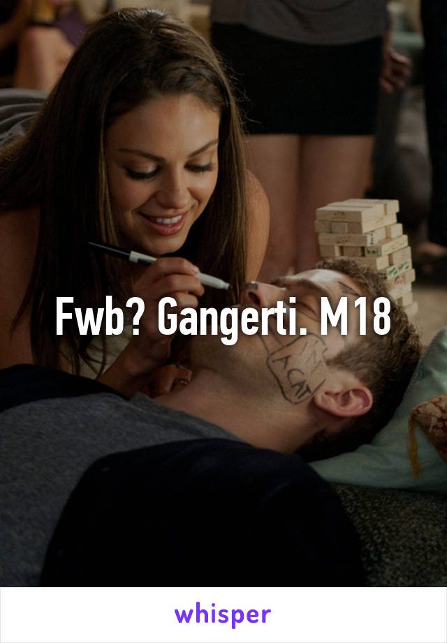 Fwb? Gangerti. M18