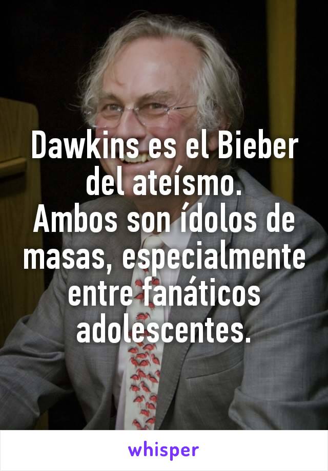 Dawkins es el Bieber del ateísmo.
Ambos son ídolos de masas, especialmente entre fanáticos adolescentes.