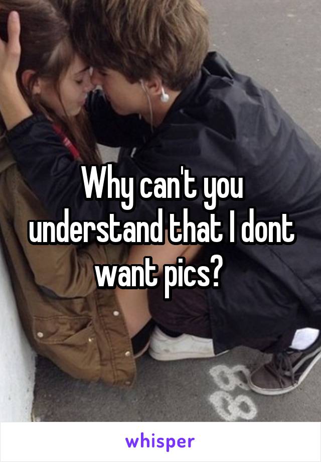 Why can't you understand that I dont want pics? 