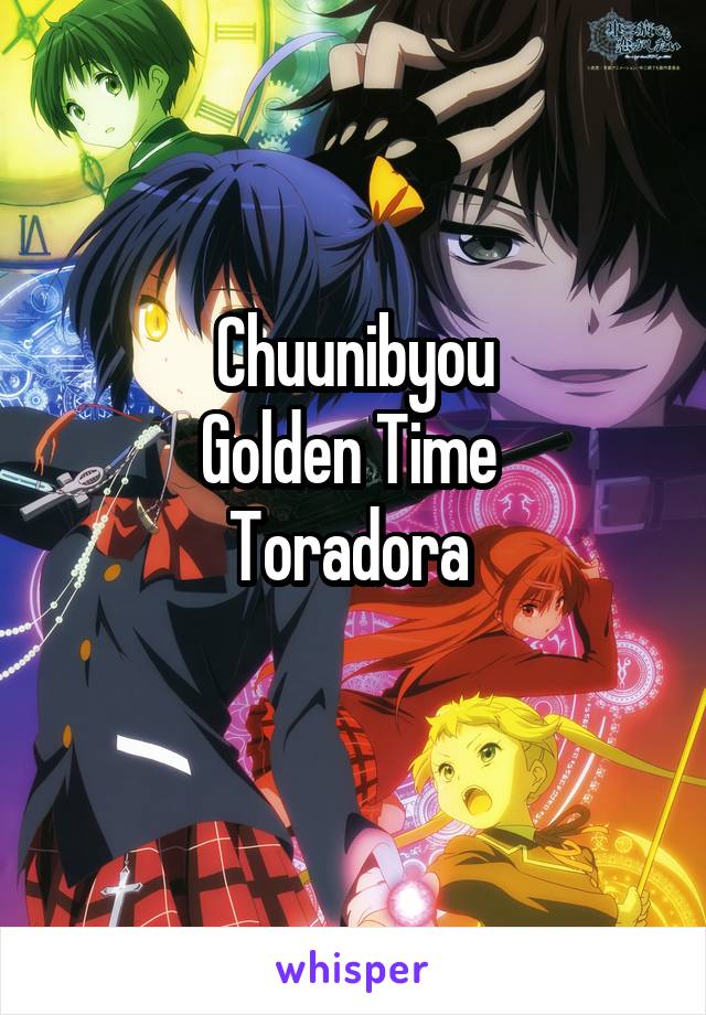 Chuunibyou
Golden Time 
Toradora 
