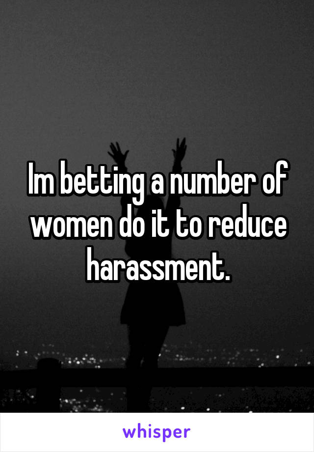 Im betting a number of women do it to reduce harassment.