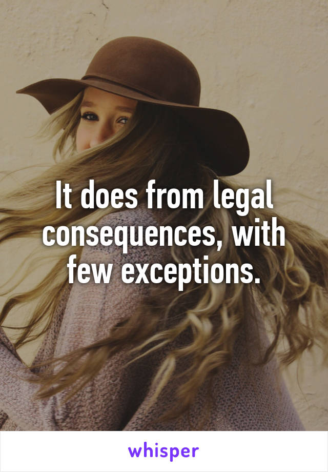 It does from legal consequences, with few exceptions.