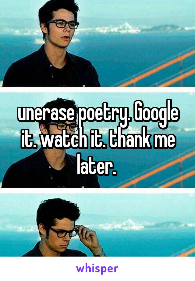 unerase poetry. Google it. watch it. thank me later. 