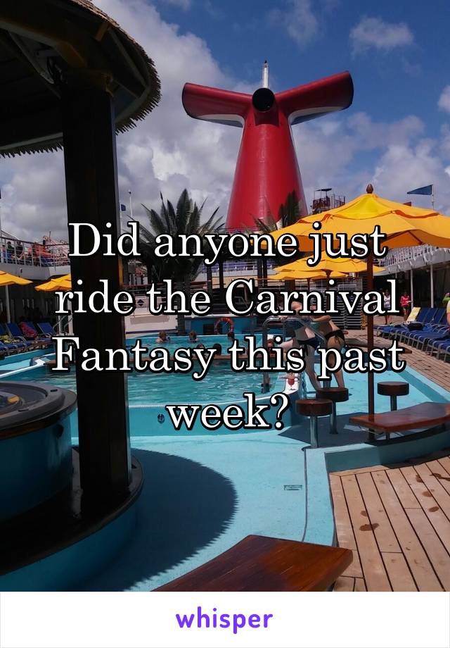 Did anyone just ride the Carnival Fantasy this past week?